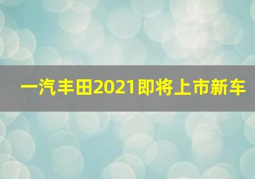 一汽丰田2021即将上市新车