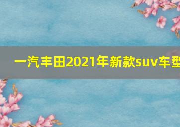 一汽丰田2021年新款suv车型