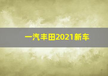 一汽丰田2021新车