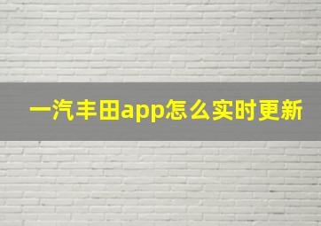 一汽丰田app怎么实时更新