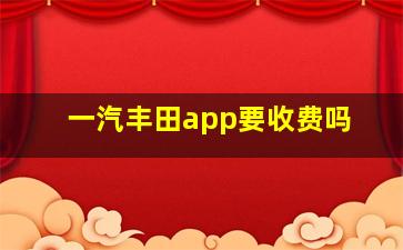 一汽丰田app要收费吗