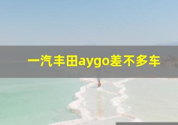 一汽丰田aygo差不多车