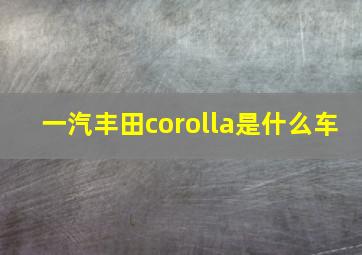 一汽丰田corolla是什么车