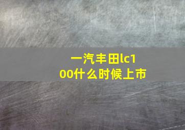 一汽丰田lc100什么时候上市