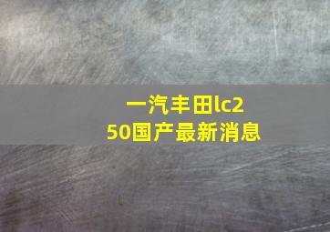 一汽丰田lc250国产最新消息