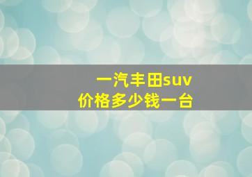 一汽丰田suv价格多少钱一台