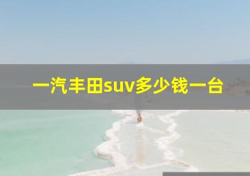 一汽丰田suv多少钱一台