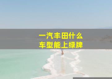 一汽丰田什么车型能上绿牌