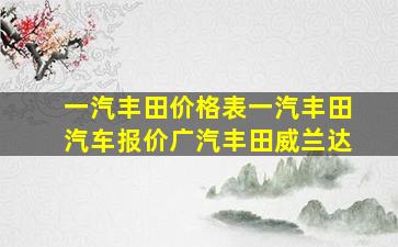 一汽丰田价格表一汽丰田汽车报价广汽丰田威兰达