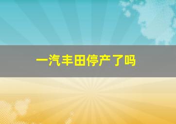 一汽丰田停产了吗