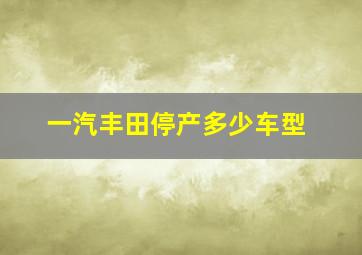 一汽丰田停产多少车型