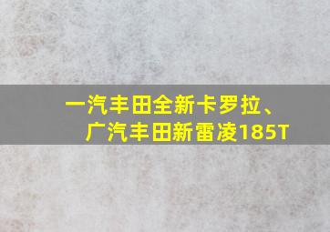 一汽丰田全新卡罗拉、广汽丰田新雷凌185T