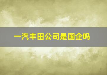 一汽丰田公司是国企吗