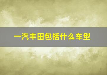 一汽丰田包括什么车型