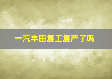 一汽丰田复工复产了吗