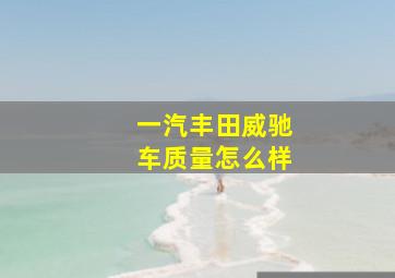 一汽丰田威驰车质量怎么样