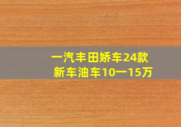 一汽丰田娇车24款新车油车10一15万