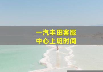 一汽丰田客服中心上班时间