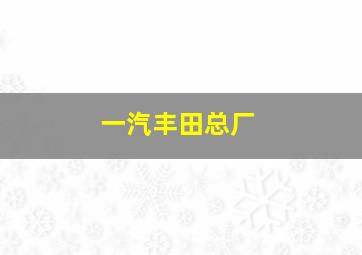 一汽丰田总厂