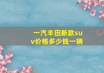 一汽丰田新款suv价格多少钱一辆