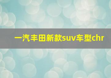 一汽丰田新款suv车型chr