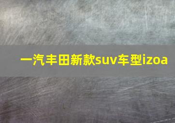 一汽丰田新款suv车型izoa