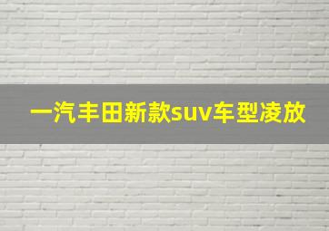 一汽丰田新款suv车型凌放