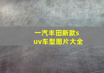 一汽丰田新款suv车型图片大全