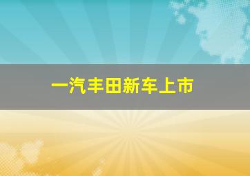 一汽丰田新车上市