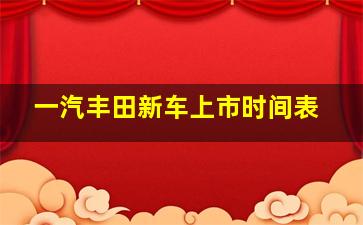 一汽丰田新车上市时间表