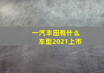 一汽丰田有什么车型2021上市