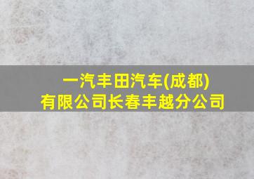 一汽丰田汽车(成都)有限公司长春丰越分公司