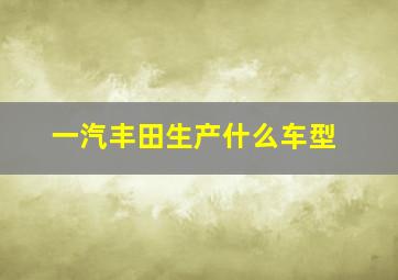 一汽丰田生产什么车型