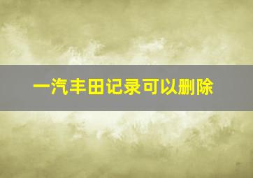 一汽丰田记录可以删除