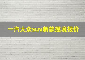 一汽大众suv新款揽境报价