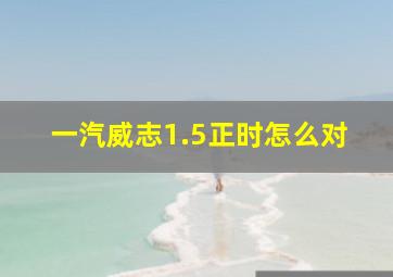 一汽威志1.5正时怎么对