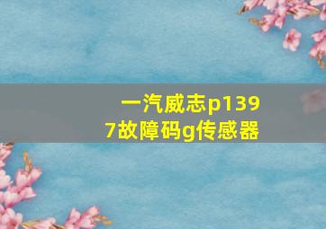 一汽威志p1397故障码g传感器