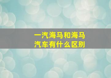 一汽海马和海马汽车有什么区别