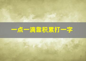 一点一滴靠积累打一字