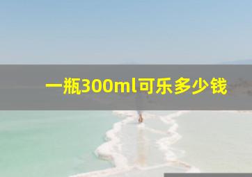 一瓶300ml可乐多少钱