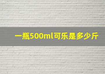 一瓶500ml可乐是多少斤