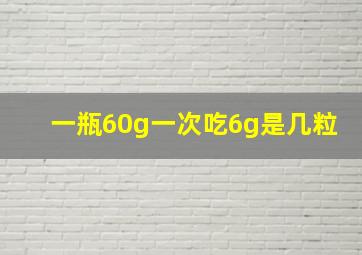 一瓶60g一次吃6g是几粒