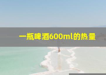 一瓶啤酒600ml的热量