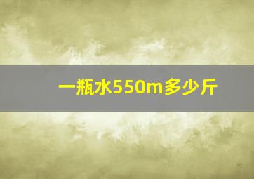 一瓶水550m多少斤