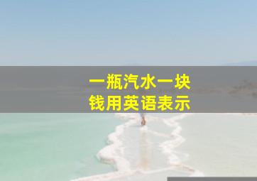 一瓶汽水一块钱用英语表示