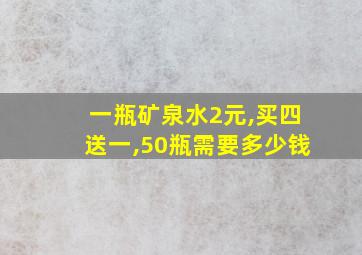 一瓶矿泉水2元,买四送一,50瓶需要多少钱