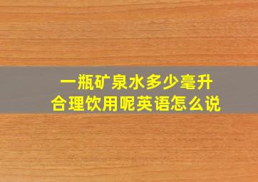 一瓶矿泉水多少毫升合理饮用呢英语怎么说