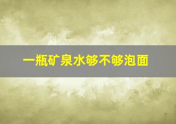 一瓶矿泉水够不够泡面