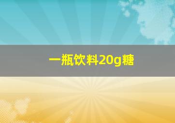 一瓶饮料20g糖