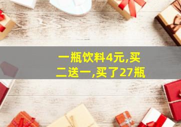 一瓶饮料4元,买二送一,买了27瓶